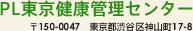 PL東京健康管理センター 〒150-0047　東京都渋谷区神山町17-8