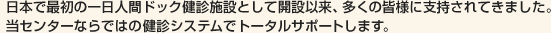 日本で最初の一日人間ドック健診施設として開設以来、多くの皆様に支持されてきました。当センターならではの健診システムでトータルサポートします。