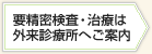要精密検査・治療は外来診療所へご案内